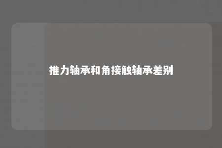 推力轴承和角接触轴承差别 