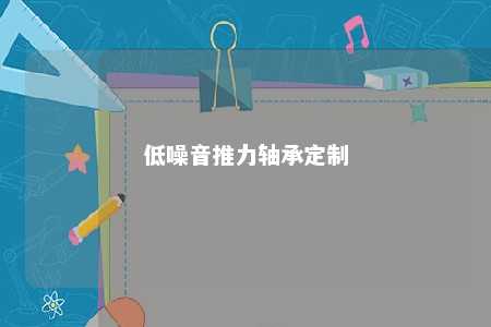 低噪音推力轴承定制 