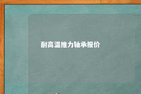 耐高温推力轴承报价 