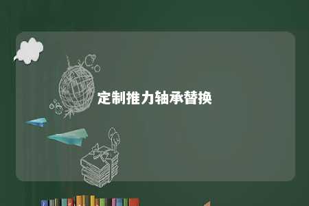 定制推力轴承替换 